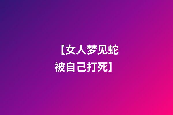【女人梦见蛇被自己打死】