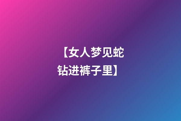 【女人梦见蛇钻进裤子里】