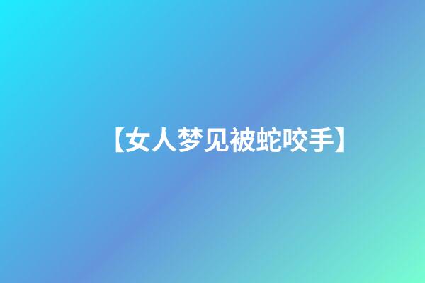 【女人梦见被蛇咬手】