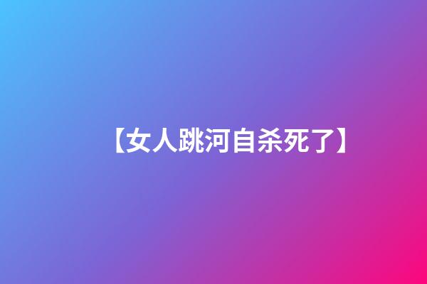 【女人跳河自杀死了】