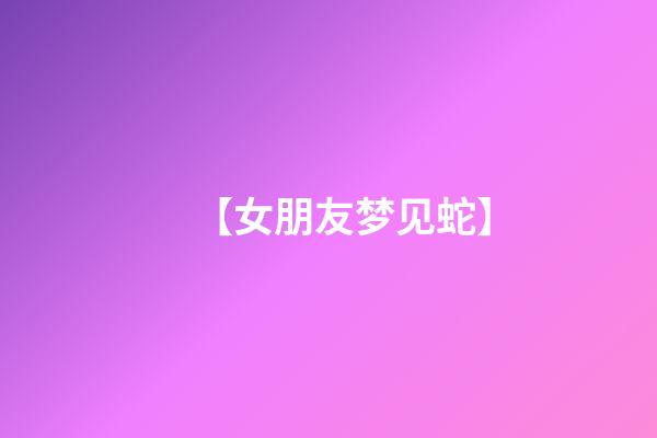 【女朋友梦见蛇】