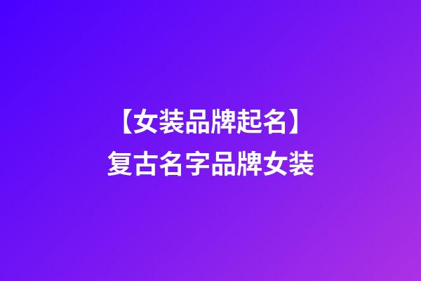 【女装品牌起名】复古名字品牌女装-第1张-商标起名-玄机派