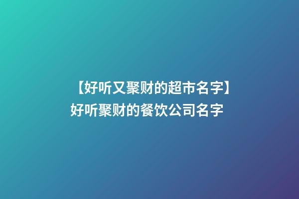 【好听又聚财的超市名字】好听聚财的餐饮公司名字-第1张-公司起名-玄机派