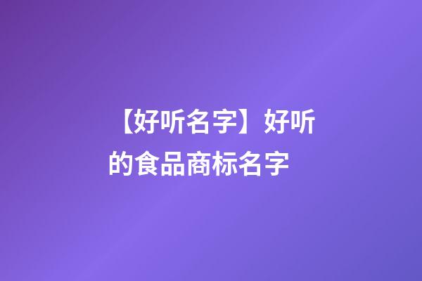 【好听名字】好听的食品商标名字-第1张-商标起名-玄机派