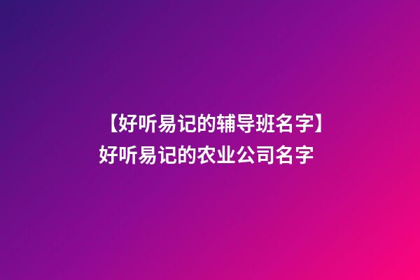 【好听易记的辅导班名字】好听易记的农业公司名字-第1张-公司起名-玄机派
