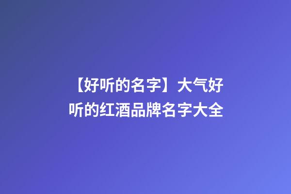 【好听的名字】大气好听的红酒品牌名字大全-第1张-商标起名-玄机派