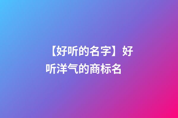 【好听的名字】好听洋气的商标名
