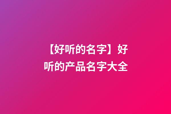 【好听的名字】好听的产品名字大全-第1张-公司起名-玄机派