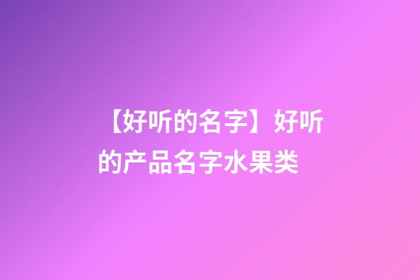 【好听的名字】好听的产品名字水果类-第1张-公司起名-玄机派