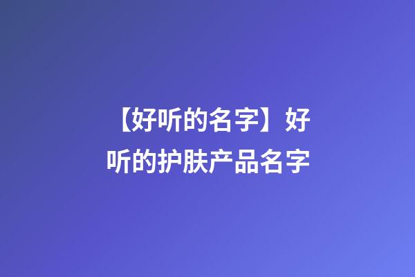 【好听的名字】好听的护肤产品名字-第1张-公司起名-玄机派