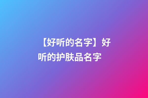 【好听的名字】好听的护肤品名字-第1张-公司起名-玄机派