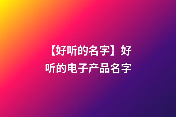 【好听的名字】好听的电子产品名字-第1张-公司起名-玄机派