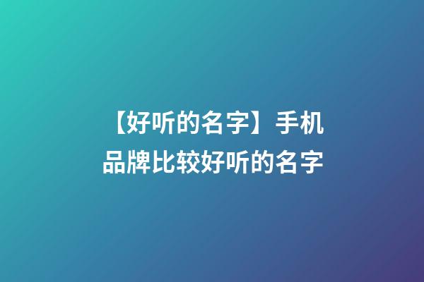 【好听的名字】手机品牌比较好听的名字-第1张-商标起名-玄机派