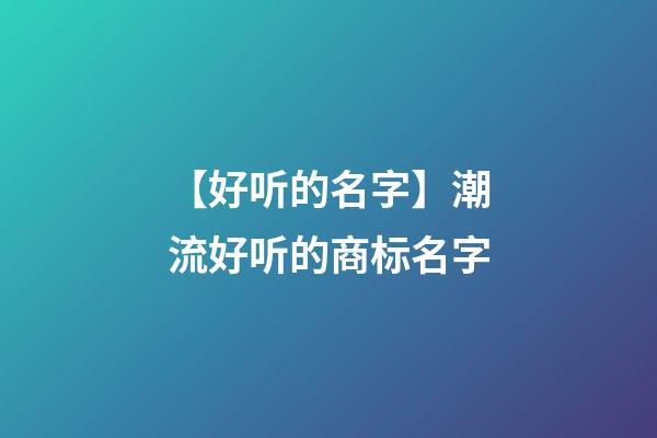 【好听的名字】潮流好听的商标名字