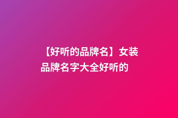 【好听的品牌名】女装品牌名字大全好听的-第1张-商标起名-玄机派