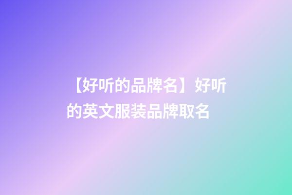 【好听的品牌名】好听的英文服装品牌取名-第1张-商标起名-玄机派