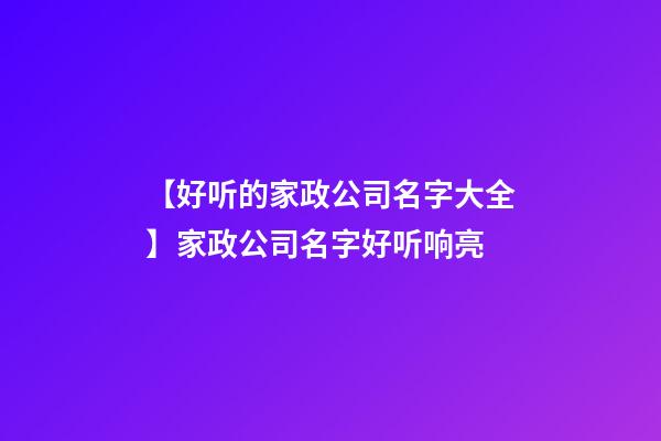 【好听的家政公司名字大全】家政公司名字好听响亮-第1张-公司起名-玄机派