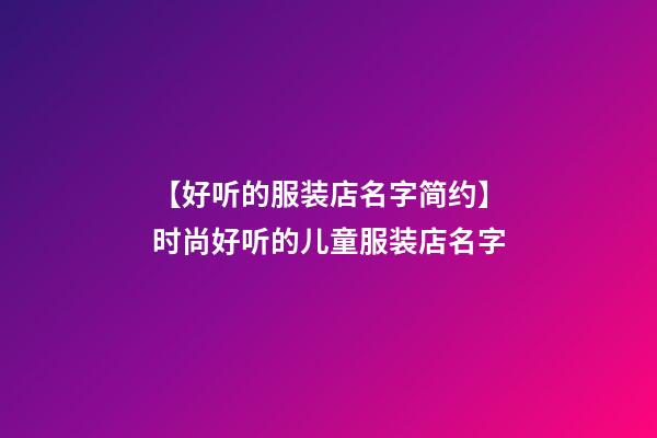 【好听的服装店名字简约】时尚好听的儿童服装店名字-第1张-店铺起名-玄机派