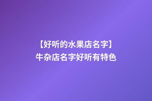 【好听的水果店名字】牛杂店名字好听有特色-第1张-店铺起名-玄机派