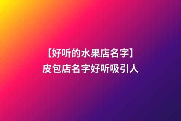 【好听的水果店名字】皮包店名字好听吸引人-第1张-店铺起名-玄机派
