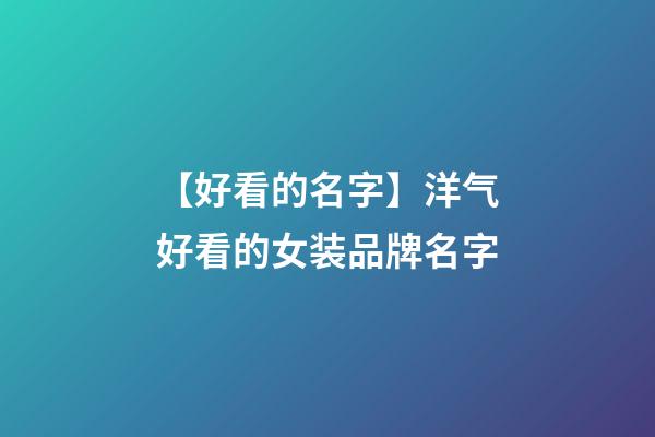 【好看的名字】洋气好看的女装品牌名字-第1张-商标起名-玄机派