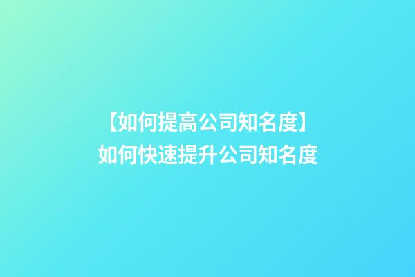 【如何提高公司知名度】如何快速提升公司知名度-第1张-公司起名-玄机派