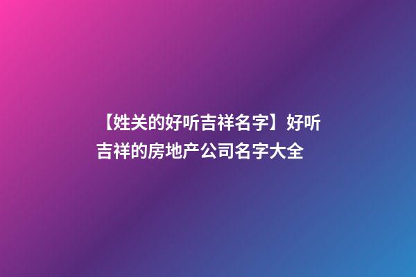 【姓关的好听吉祥名字】好听吉祥的房地产公司名字大全-第1张-公司起名-玄机派