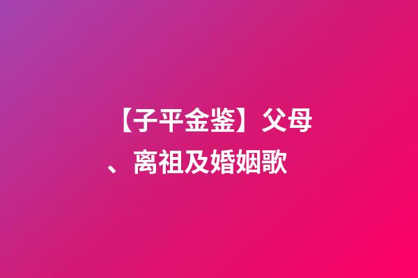 【子平金鉴】父母、离祖及婚姻歌