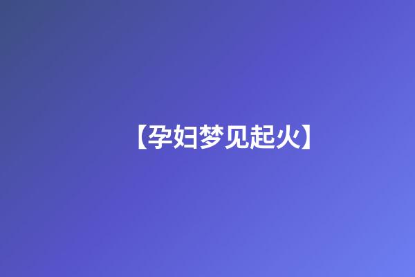 【孕妇梦见起火】