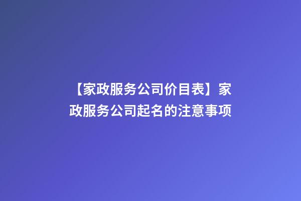 【家政服务公司价目表】家政服务公司起名的注意事项-第1张-公司起名-玄机派