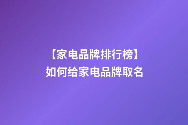 【家电品牌排行榜】如何给家电品牌取名-第1张-公司起名-玄机派