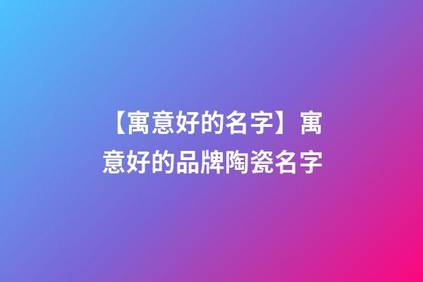 【寓意好的名字】寓意好的品牌陶瓷名字