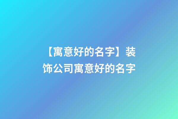 【寓意好的名字】装饰公司寓意好的名字