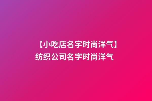 【小吃店名字时尚洋气】纺织公司名字时尚洋气-第1张-公司起名-玄机派