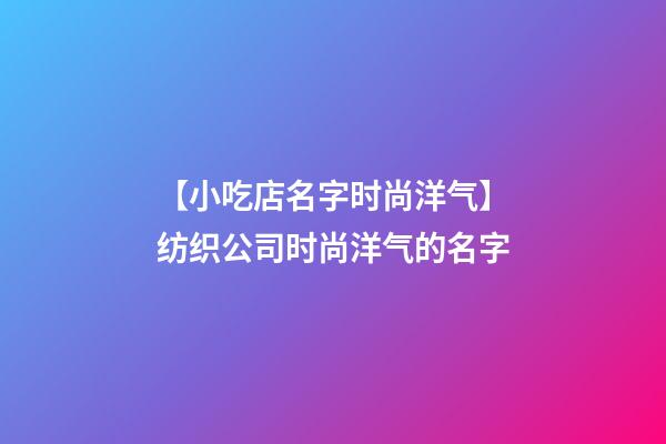 【小吃店名字时尚洋气】纺织公司时尚洋气的名字-第1张-公司起名-玄机派