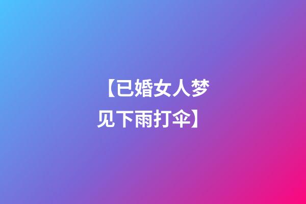 【已婚女人梦见下雨打伞】