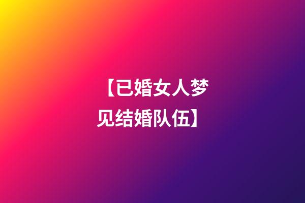 【已婚女人梦见结婚队伍】