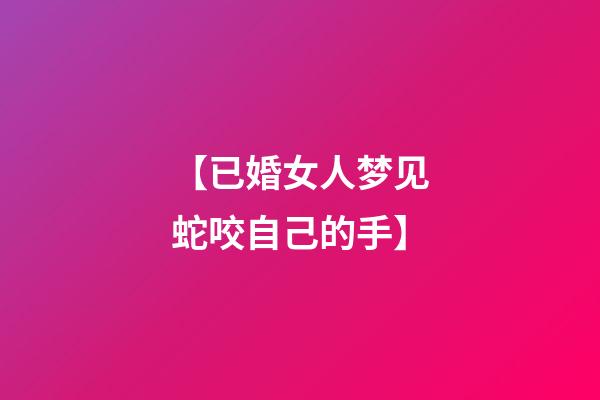【已婚女人梦见蛇咬自己的手】