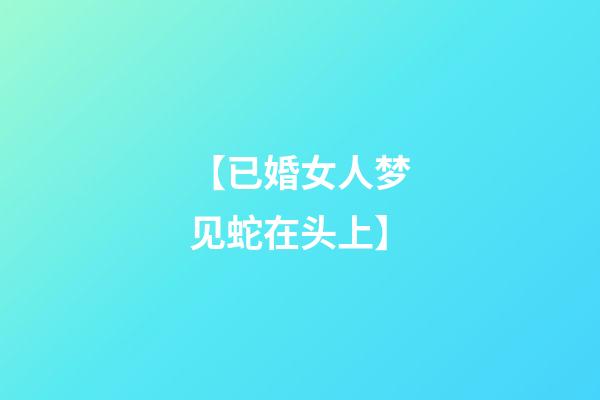 【已婚女人梦见蛇在头上】