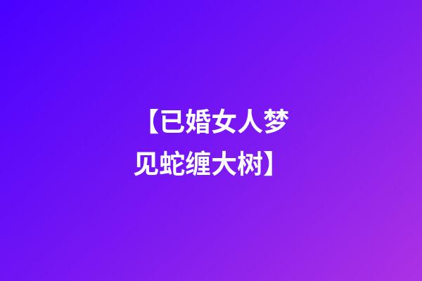 【已婚女人梦见蛇缠大树】