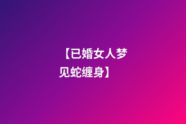 【已婚女人梦见蛇缠身】