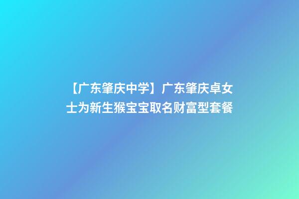 【广东肇庆中学】广东肇庆卓女士为新生猴宝宝取名财富型套餐-第1张-公司起名-玄机派