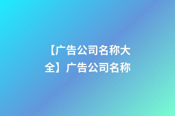 【广告公司名称大全】广告公司名称-第1张-公司起名-玄机派