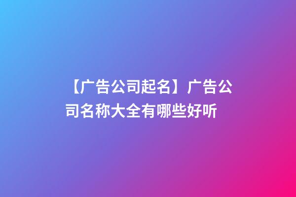 【广告公司起名】广告公司名称大全有哪些好听