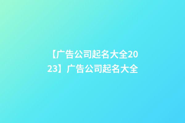 【广告公司起名大全2023】广告公司起名大全
