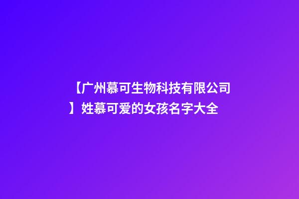 【广州慕可生物科技有限公司】姓慕可爱的女孩名字大全-第1张-公司起名-玄机派