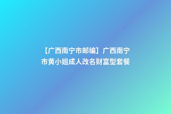 【广西南宁市邮编】广西南宁市黄小姐成人改名财富型套餐-第1张-公司起名-玄机派