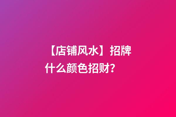 【店铺风水】招牌什么颜色招财？
