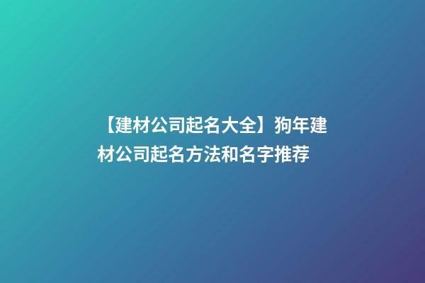【建材公司起名大全】狗年建材公司起名方法和名字推荐