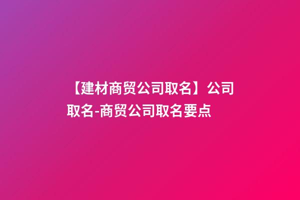 【建材商贸公司取名】公司取名-商贸公司取名要点-第1张-公司起名-玄机派